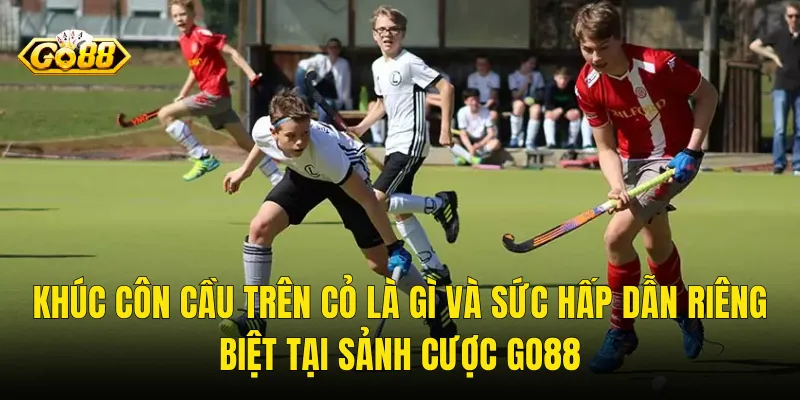 Khúc Côn Cầu Trên Cỏ Là Gì Và Sức Hấp Dẫn Riêng Biệt Tại Sảnh Cược Go88
