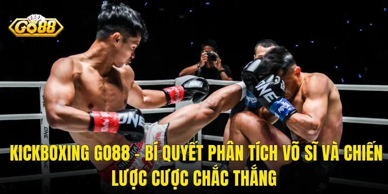 Kickboxing Go88 – Bí Quyết Phân Tích Võ Sĩ Và Chiến Lược Cược Chắc Thắng