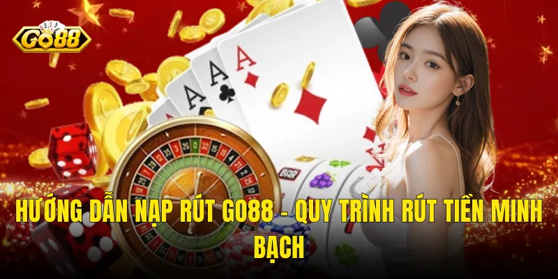 Hướng Dẫn Nạp Rút Go88 – Quy Trình Rút Tiền Minh Bạch