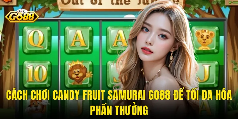 Cách Chơi Candy Fruit Samurai Go88 Để Tối Đa Hóa Phần Thưởng