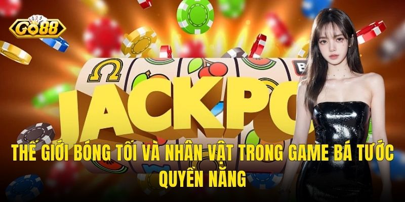 Thế Giới Bóng Tối Và Nhân Vật Trong Game Bá Tước Quyền Năng