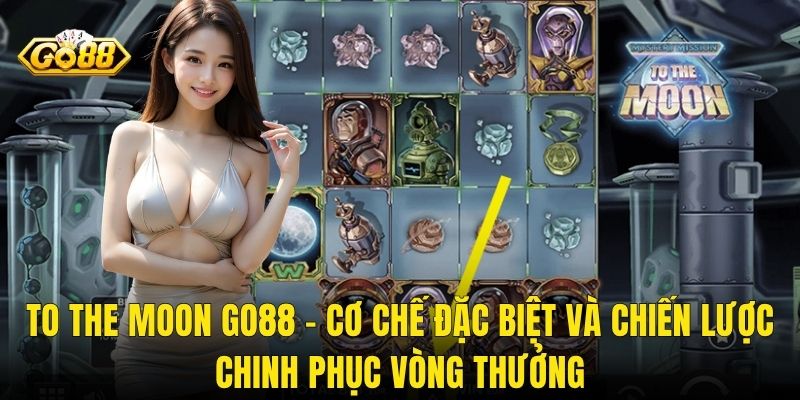 To The Moon Go88 – Cơ Chế Đặc Biệt Và Chiến Lược Chinh Phục Vòng Thưởng