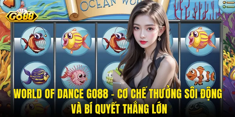 World Of Dance Go88 – Cơ Chế Thưởng Sôi Động Và Bí Quyết Thắng Lớn