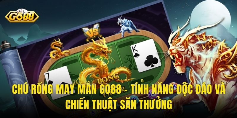Chú Rồng May Mắn Go88 – Tính Năng Độc Đáo Và Chiến Thuật Săn Thưởng