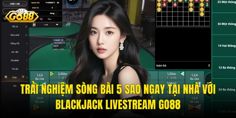 Trải Nghiệm Sòng Bài 5 Sao Ngay Tại Nhà Với Blackjack Livestream Go88