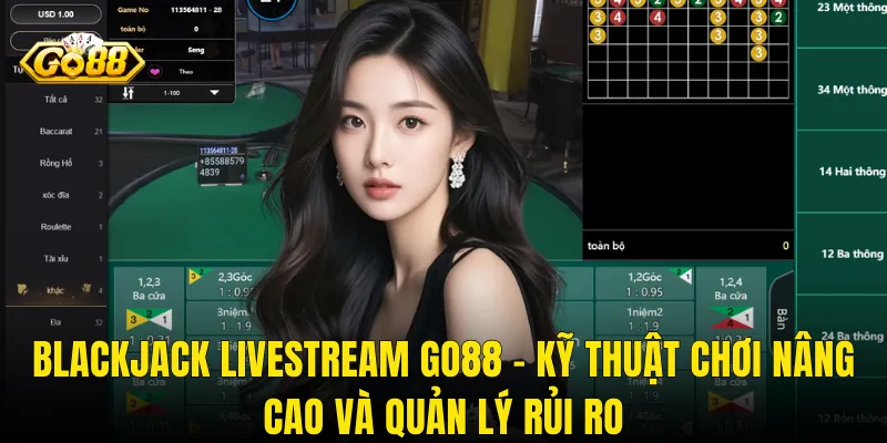 Blackjack Livestream Go88 – Kỹ Thuật Chơi Nâng Cao Và Quản Lý Rủi Ro